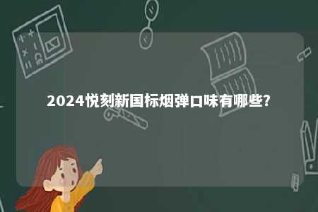 2024悦刻新国标烟弹口味有哪些	？ 